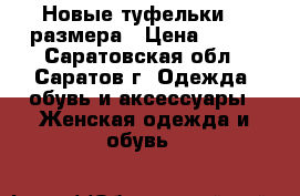 Новые туфельки 36 размера › Цена ­ 500 - Саратовская обл., Саратов г. Одежда, обувь и аксессуары » Женская одежда и обувь   